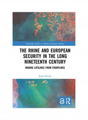 The Rhine and European Security in the Long Nineteenth Century: Making Lifelines from Frontlines Hardcover English by Joep Schenk