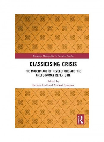 Classicising Crisis: The Modern Age Of Revolutions And The Greco-Roman Repertoire Hardcover