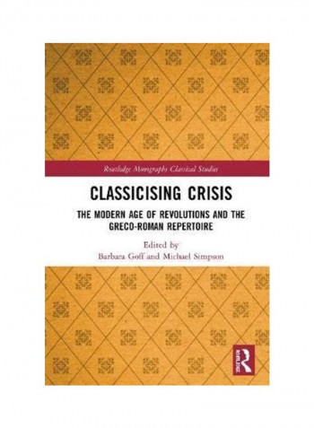 Classicising Crisis: The Modern Age Of Revolutions And The Greco-Roman Repertoire Hardcover