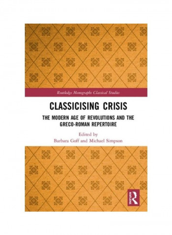 Classicising Crisis: The Modern Age Of Revolutions And The Greco-Roman Repertoire Hardcover