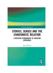 Stories, Senses And The Charismatic Relation: A Reflexive Ethnography Of Christian Experience Hardcover