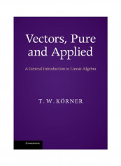 Vectors, Pure And Applied: A General Introduction To Linear Algebra Hardcover