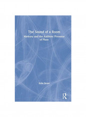 The Sound of a Room Memory and the Auditory Presence of Place Hardcover