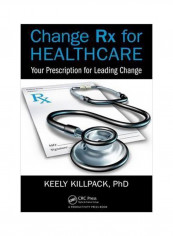 Change Rx For Healthcare: Your Prescription For Leading Change Paperback