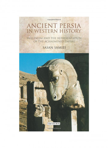 Ancient Persia In Western History: Hellenism And The Representation Of The Achaemenid Empire Hardcover