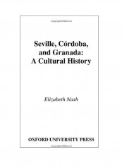 Seville, Córdoba, And Granada: A Cultural History Hardcover