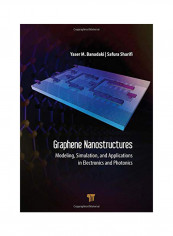 Graphene Nanostructures: Modeling, Simulation, And Applications In Electronics And Photonics Hardcover