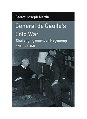 General De Gaulle's Cold War: Challenging American Hegemony, 1963-68. Garret Joseph Martin Hardcover