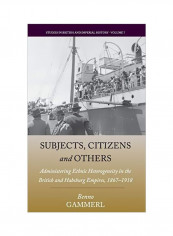 Subjects, Citizens, And Others: Administering Ethnic Heterogeneity In The British And Habsburg Empires, 1867-1918 Hardcover