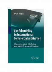 Confidentiality In International Commercial Arbitration: A Comparative Analysis Of The Position Under English, Us, German And French Law Paperback