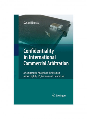 Confidentiality In International Commercial Arbitration: A Comparative Analysis Of The Position Under English, Us, German And French Law Paperback