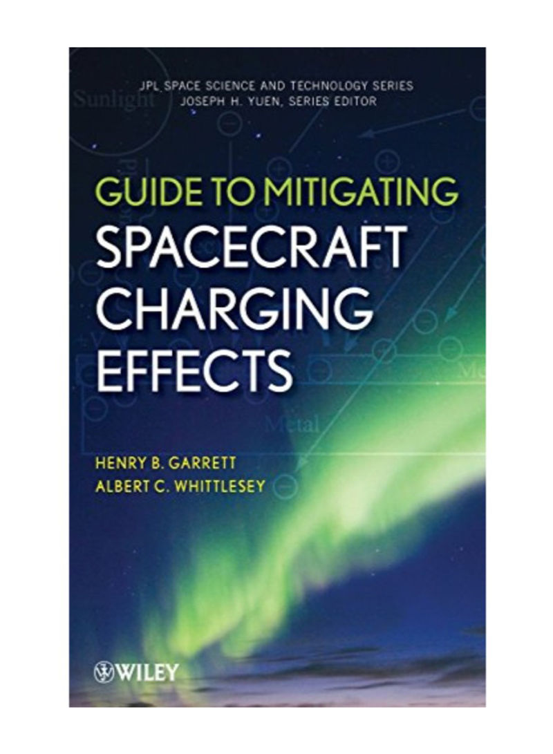 Guide To Mitigating Spacecraft Charging Effects (JPL Space Science And Technology Series) Hardcover