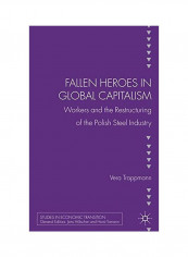 Fallen Heroes In Global Capitalism: Workers And The Restructuring Of The Polish Steel Industry Hardcover