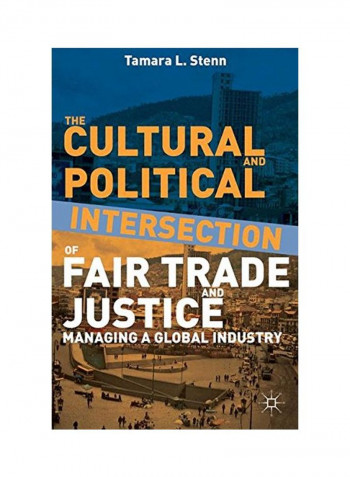 The Cultural And Political Intersection Of Fair Trade And Justice: Managing A Global Industry Hardcover