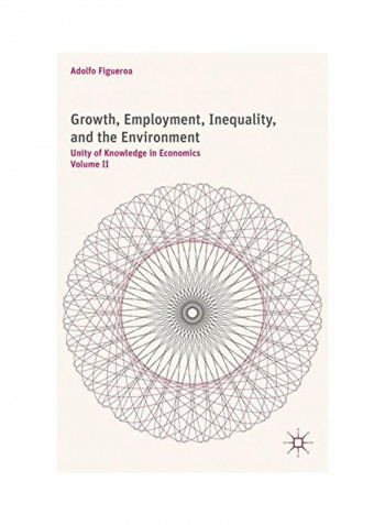 Growth, Employment, Inequality, And The Environment: Unity Of Knowledge In Economics Volume II Hardcover