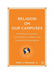 Religion On Our Campuses: A Professor's Guide To Communities, Conflicts, And Promising Conversations Hardcover