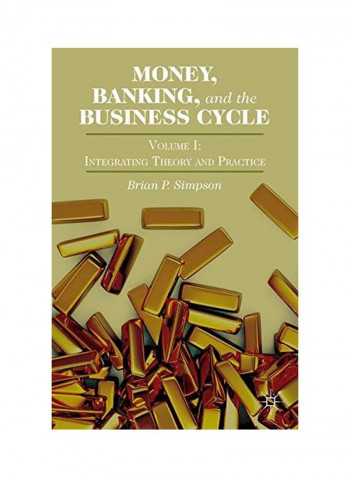 Money, Banking, And The Business Cycle, Volume I: Integrating Theory And Practice Hardcover