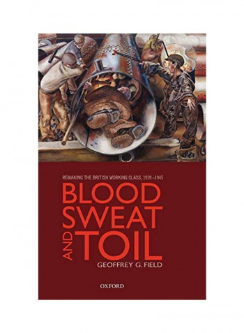 Blood, Sweat, And Toil: Remaking The British Working Class, 1939-1945 Hardcover