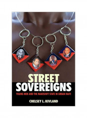 Street Sovereigns: Young Men And The Makeshift State In Urban Haiti Hardcover