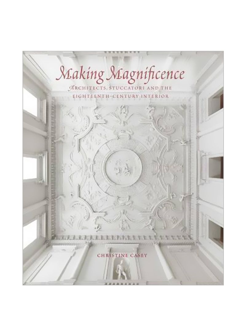 Making Magnificence: Architects, Stuccatori, and the Eighteenth-Century Interior Hardcover
