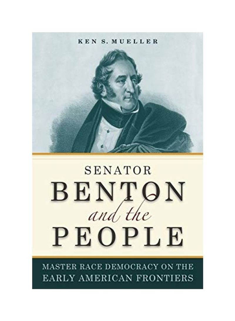 Senator Benton And The People: Master Race Democracy On The Early American Frontier Hardcover