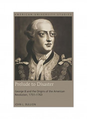 Prelude To Disaster: George III And The Origins Of The American Revolution 1751-1763 Hardcover