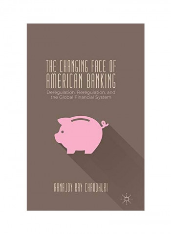 The Changing Face Of American Banking: Deregulation, Reregulation, And The Global Financial System Hardcover