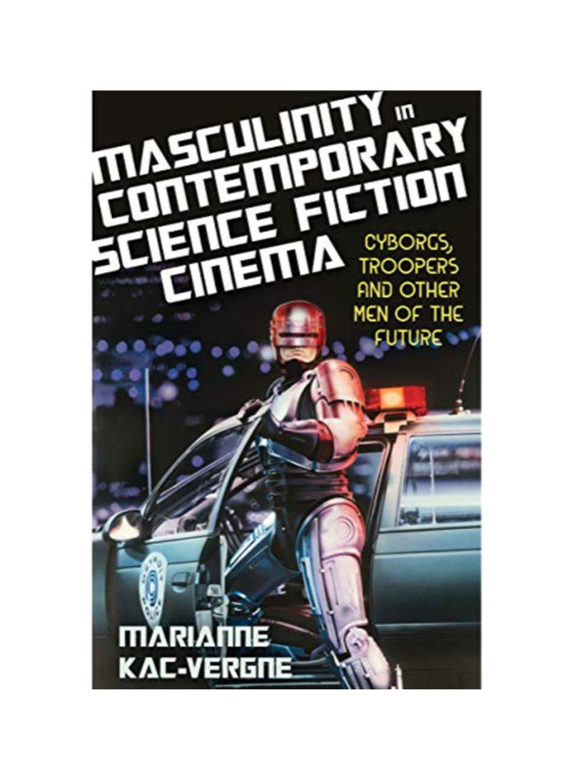 Masculinity In Contemporary Science Fiction Cinema: Cyborgs Troopers And Other Men Of The Future Hardcover 1