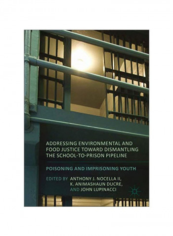 Addressing Environmental And Food Justice Toward Dismantling The School-to-prison Pipeline: Poisoning And Imprisoning Youth Hardcover