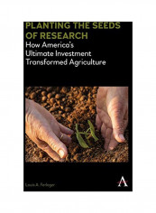 Planting The Seeds Of Research: How America's Ultimate Investment Transformed Agriculture Hardcover