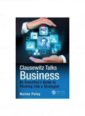 Clausewitz Talks Business : An Executive's Guide To Thinking Like A Strategist Hardcover