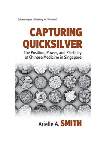 Capturing Quicksilver: The Position, Power, and Plasticity of Chinese Medicine in Singapore Hardcover 1