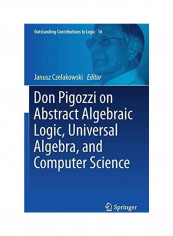 Don Pigozzi On Abstract Algebraic Logic, Universal Algebra, And Computer Science Hardcover English by Janusz Czelakowski