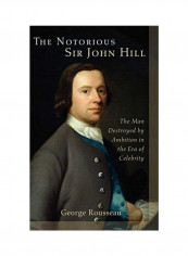 The Notorious Sir John Hill: The Man Destroyed by Ambition in the Era of Celebrity Hardcover English by George Rousseau