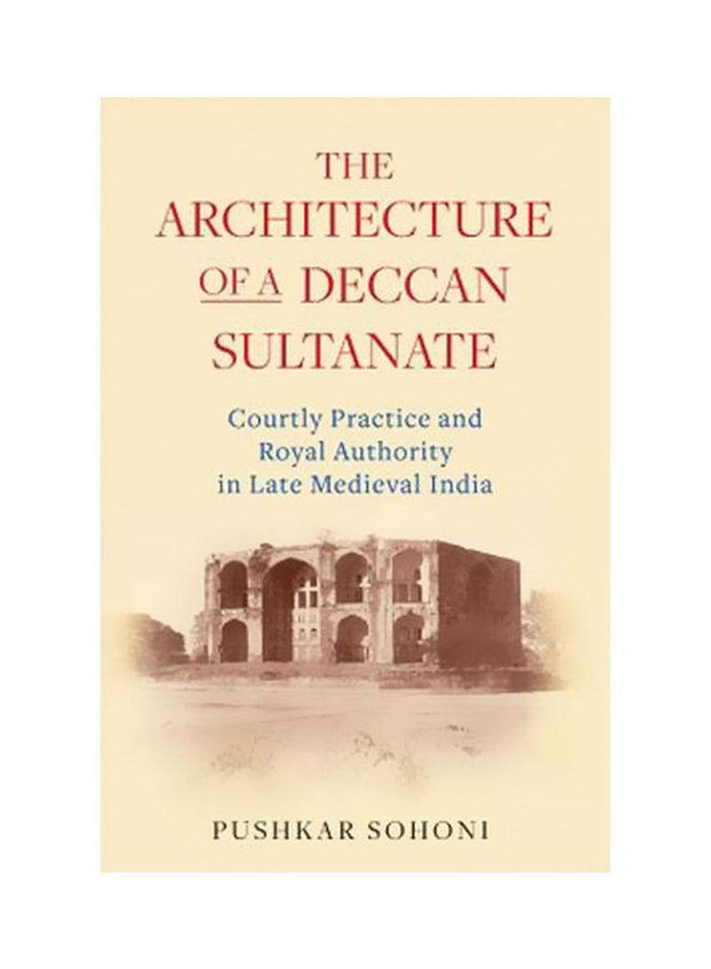 The Architecture Of A Deccan Sultanate: Courtly Practice And Royal Authority In Late Medieval India Hardcover