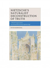 Nietzsche's Naturalist Deconstruction Of Truth: A World Fragmented In Late Nineteenth-Century Epistemology Hardcover