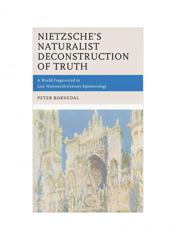 Nietzsche's Naturalist Deconstruction Of Truth: A World Fragmented In Late Nineteenth-Century Epistemology Hardcover