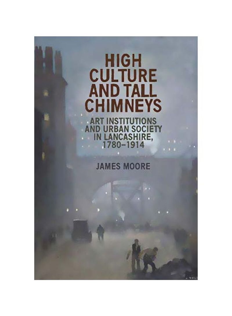 High Culture And Tall Chimneys: Art Institutions And Urban Society In Lancashire, 1780-1914 Hardcover