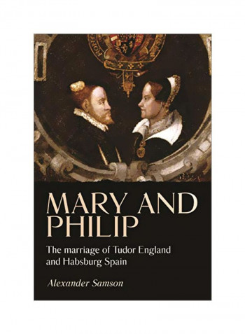 Mary And Philip: The Marriage Of Tudor England And Habsburg Spain Hardcover