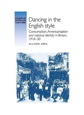 Dancing In The English Style: Consumption, Americanisation And National Identity In Britain, 1918-50 Hardcover English by Allison Abra