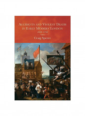 Accidents And Violent Death In Early Modern London: 1650-1750 Hardcover