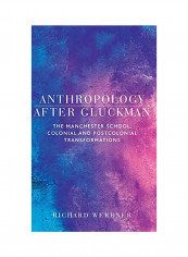 Anthropology After Gluckman: The Manchester School, Colonial And Postcolonial Transformations Hardcover