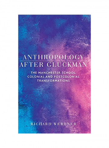 Anthropology After Gluckman: The Manchester School, Colonial And Postcolonial Transformations Hardcover