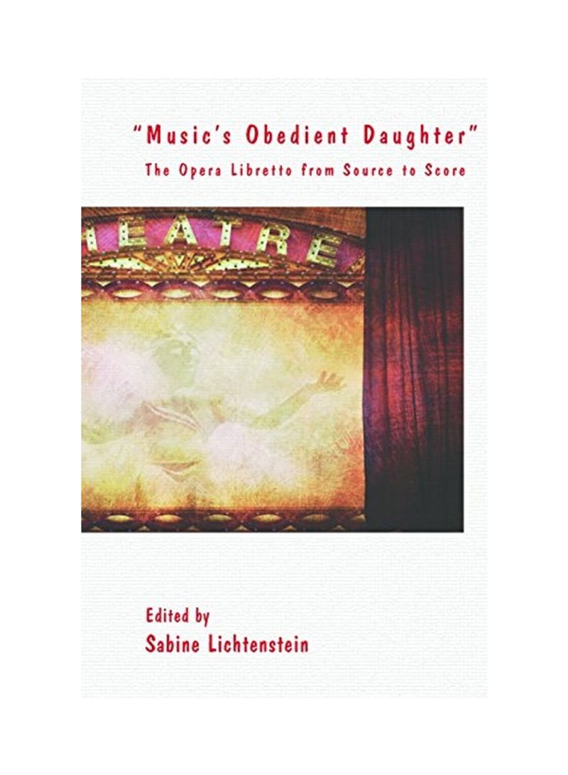 Music's Obedient Daughter: The Opera Libretto From Source To Score Hardcover