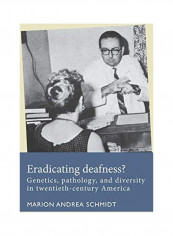 Eradicating Deafness Genetics, Pathology, And Diversity In Twentieth-Century America Hardcover English by Marion Andrea Schmidt