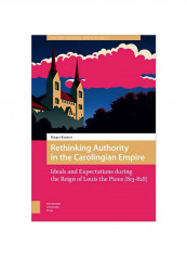 Rethinking Authority In The Carolingian Empire: Ideals And Expectations During The Reign Of Louis The Pious (813-828) Hardcover