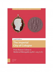 The Imperial City Of Cologne: From Roman Colony To Medieval Metropolis (19 B.C.-1125 A.D.) Hardcover