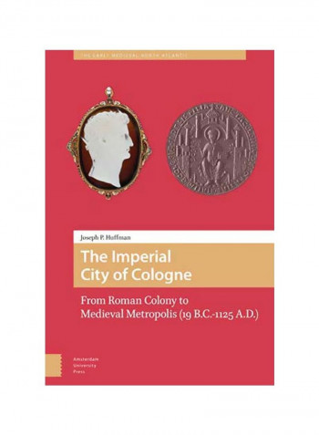 The Imperial City Of Cologne: From Roman Colony To Medieval Metropolis (19 B.C.-1125 A.D.) Hardcover