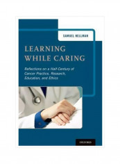 Learning While Caring: Reflections On A Half-Century Of Cancer Practice, Research, Education, And Ethics Hardcover