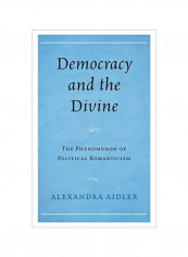 Democracy And The Divine: The Phenomenon Of Political Romanticism Hardcover
